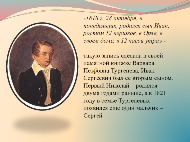 Презентация к уроку И.С.Тургенев. Страницы его жизни. Рассказ Муму. «1818 г. 28 октября, в понедельник, родился сын Иван, ростом 12 «1818 г. 28 октября, в понедельник, родился сын Иван, ростом 12 вершков, в Орле, в своем доме,