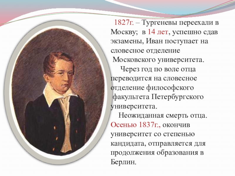 Презентация к уроку И.С.Тургенев. Страницы его жизни. Рассказ Муму. 1827г. – Тургеневы переехали в Москву; в 14 лет, успешно 1827г. – Тургеневы переехали в Москву; в 14 лет, успешно сдав экзамены, Иван поступает на