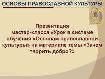 Презентация мастер-класса Урок в системе обучения Основам православной культуры на материале темы Зачем творить добро?