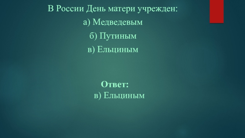 Презентация посвященная ко Дню матери часть№3 В России День матери учрежден:а) Медведевымб) Путинымв) Ельциным Ответ: в) Ельциным В России День матери учрежден:а) Медведевымб) Путинымв) Ельциным Ответ: в) Ельциным