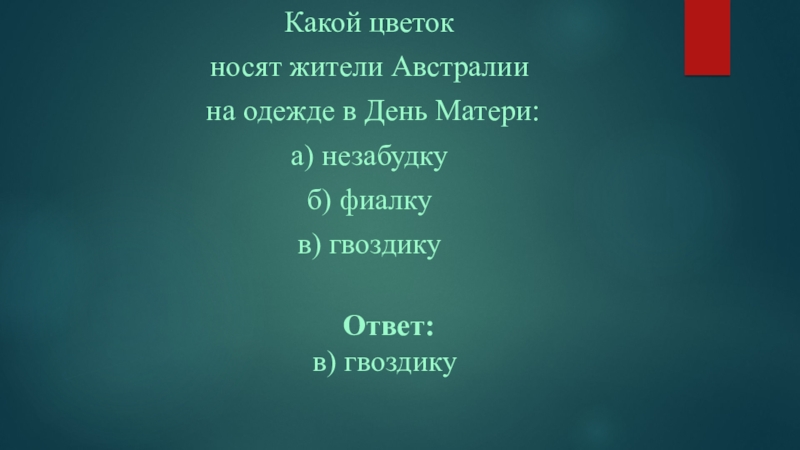 Презентация посвященная ко Дню матери часть№3 Какой цветок носят жители Австралии на одежде в День Матери:а) незабудкуб) Какой цветок носят жители Австралии на одежде в День Матери:а) незабудкуб) фиалкув) гвоздику