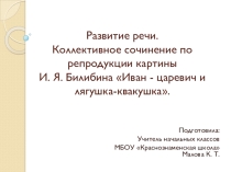 Презентация к уроку русского языка Развитие речи: Коллективное сочинение по репродукции картины И. Я. Билибина Иван - царевич и ля-гушка-квакушка. (3 класс УМК Школа России)