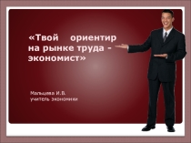 Презентация Твой ориентир на рынке труда - экономист
