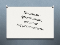 Презентация по литературе Писатели-фронтовики,военные корреспонденты