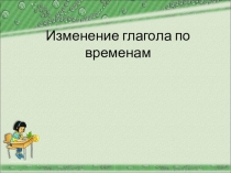 Изменение глагола по временам ( 3 класс )