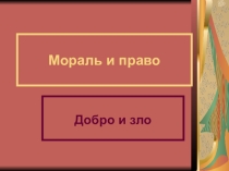 Презентация по обществознанию  Мораль и право, Добро и зло