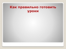 Презентация для беседы с родителями Как правильно готовить уроки