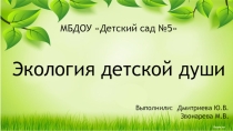 Презентация по проекту Экология детской души в подготовительной группе