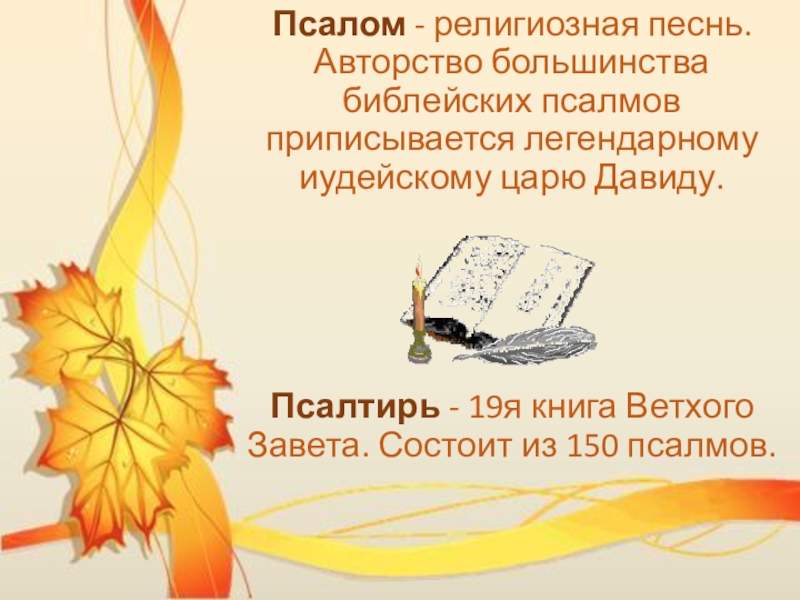 Урок литературы в 7 классе Псалом - религиозная песнь. Авторство большинства библейских псалмов приписывается легендарному иудейскому Псалом - религиозная песнь. Авторство большинства библейских псалмов приписывается легендарному иудейскому царю Давиду.Псалтирь - 19я книга Ветхого