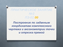 Практическое занятие по инженерной графике на тему Построение по заданным координатам комплексного чертежа и аксонометрии точки и отрезка прямой