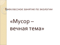 Внеклассное мероприятие  Вечная тема -мусор