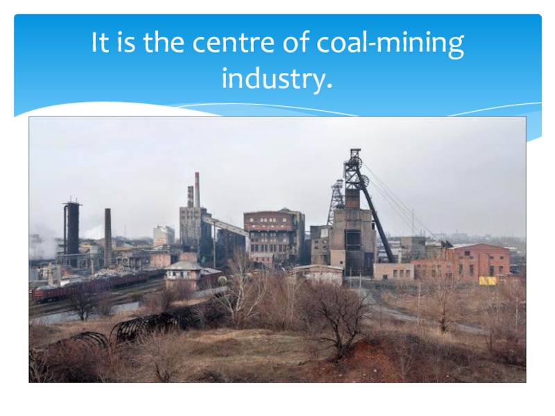 Презентация по английскому языку на тему Doneck (7 класс) It is the centre of coal-mining industry. It is the centre of coal-mining industry.