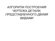 Презентация по черчению на тему Алгоритм построения чертежа детали