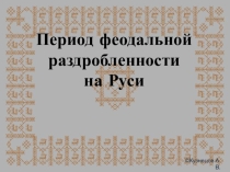 Презентация по истории Феодальная раздробленность на Руси