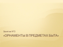 Орнаменты в предметах быта Занятие №3