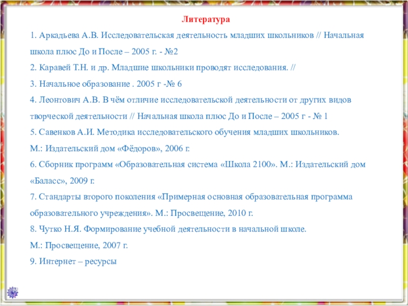 Публичная презентация профессиональному и местному сообществу Литература1. Аркадьева А.В. Исследовательская деятельность младших школьников // Начальная школа плюс Литература1. Аркадьева А.В. Исследовательская деятельность младших школьников // Начальная школа плюс До и После – 2005 г.