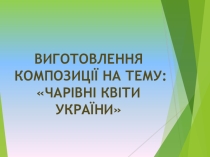 Презентація до заняття Чарівні квіти України