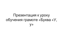 Презентация по русскому языку на тему Буква У,у (1 класс)