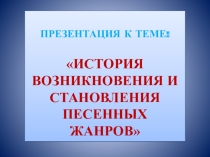 Презентация по дисциплине Народная музыкальная культура на тему: История возникновения и становления песенных жанров