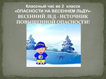 Презнтация Классный час ОПАСНОСТИ НА ВЕСЕННЕМ ЛЬДУ- ВЕСЕННИЙ ЛЕД - ИСТОЧНИК ПОВЫШЕННОЙ ОПАСНОСТИ!