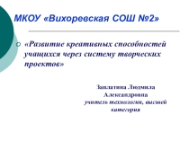 Развитие креативных способностей учащихся через систему творческих проектовПрезентация по технологии