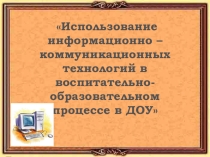 Презентация для педагогов Использование информационно – коммуникационных технологий в воспитательно-образовательном процессе в ДОУ