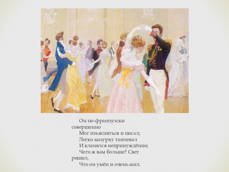 Онегин легко танцевал. Легко мазурку танцевал. Он по французски совершенно мог изъясняться и писал легко мазурку. «Легко мазурку танцевал и кланялся непринужденно». Воспитание Онегин.