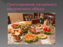 Презентация по технологии по теме Приготовление воскресного семейного обеда.