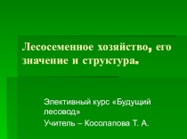 Презентация к лекции элективного курса Будущий лесовод Лесосеменное хозяйство, его значение и структура