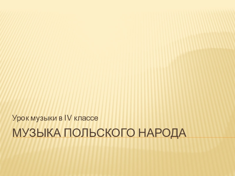 Презентация урока музыки в 4 классе на тему Музыка польского народа МУЗЫКА ПОЛЬСКОГО НАРОДАУрок музыки в IV классе МУЗЫКА ПОЛЬСКОГО НАРОДАУрок музыки в IV классе