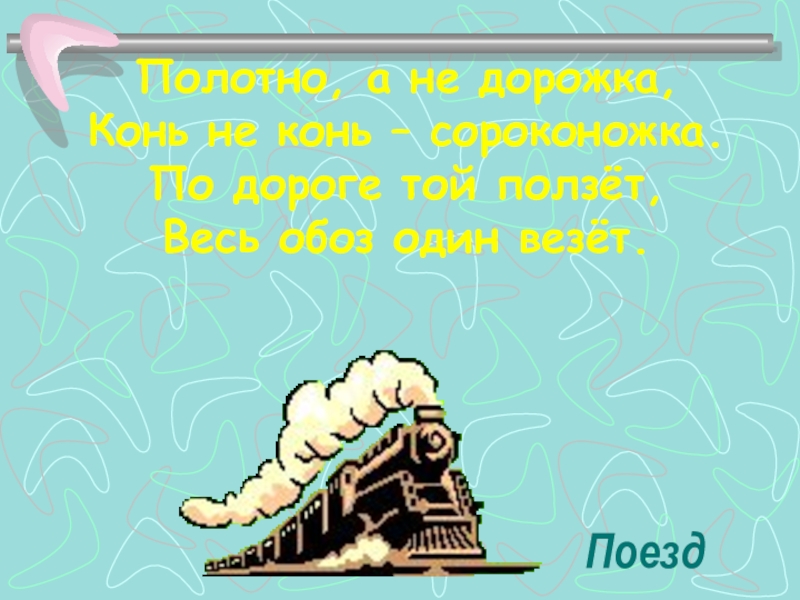 Презентация к уроку Какая бывает промышленность Полотно, а не дорожка,Конь не конь – сороконожка.По дороге той ползёт, Полотно, а не дорожка,Конь не конь – сороконожка.По дороге той ползёт, Весь обоз один везёт.Поезд