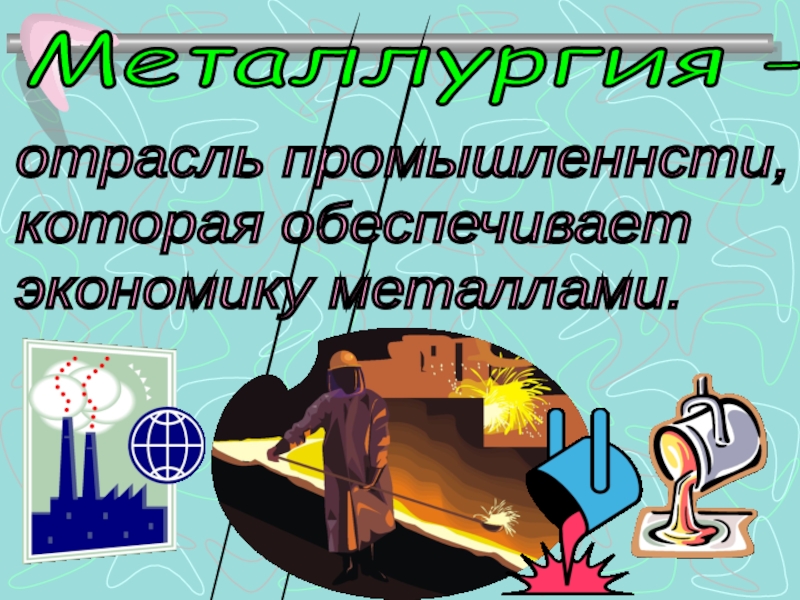Презентация к уроку Какая бывает промышленность Металлургия - отрасль промышленнсти, которая обеспечивает экономику металлами. Металлургия - отрасль промышленнсти, которая обеспечивает экономику металлами.