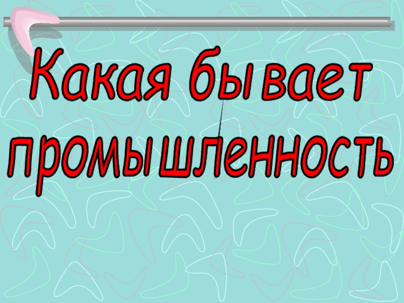 Презентация к уроку Какая бывает промышленность Какая бываетпромышленность Какая бываетпромышленность