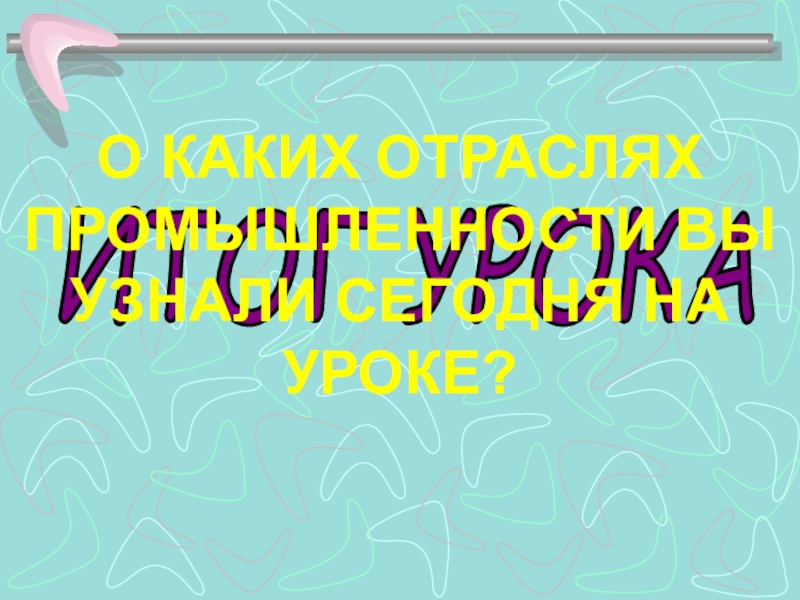 Презентация к уроку Какая бывает промышленность ИТОГ УРОКАО КАКИХ ОТРАСЛЯХ ПРОМЫШЛЕННОСТИ ВЫ УЗНАЛИ СЕГОДНЯ НА УРОКЕ? ИТОГ УРОКАО КАКИХ ОТРАСЛЯХ ПРОМЫШЛЕННОСТИ ВЫ УЗНАЛИ СЕГОДНЯ НА УРОКЕ?