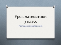 Презентация по математике на тему  Повторение пройденного по теме Табличное и вне табличное умножение и деление  (3 класс)