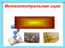 Интеллектуальная игра по теме Металлы