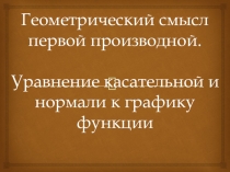Презентация по математике на тему Геометрический смысл первой производной. Уравнение касательной и нормали.