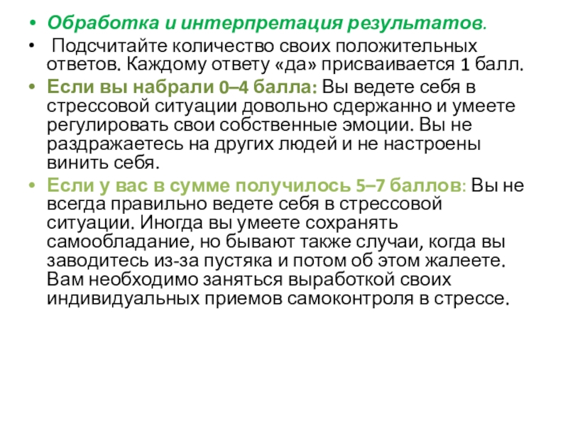 СПОСОБЫ ПРЕОДОЛЕНИЯ СТРЕССА или КАК ПЕРЕЖИТЬ ЭКЗАМЕН Обработка и интерпретация результатов. Подсчитайте количество своих положительных ответов. Каждому ответу Обработка и интерпретация результатов. Подсчитайте количество своих положительных ответов. Каждому ответу «да» присваивается 1 балл.Если вы набрали