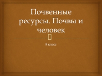 Почвенные ресурсы. Почвы и человек