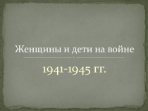 Презентация классного часа Женщины и дети на войне