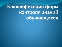 Презентация Классификация форм контроля знаний обучающихся