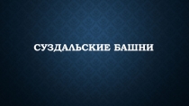 Презентация к уроку искусства Суздальские башни