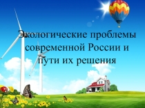Презентация для экоурка Современные экологические проблемы России и пути их решения