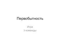 Презентация по истории на тему Первобытность. Игра (5 класс)