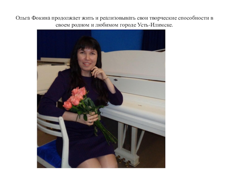 Презентация об Усть-Илимской поэтессе - Ольге Фокиной Ольга Фокина продолжает жить и реализовывать свои творческие способности в своем родном и любимом городе Усть-Илимске. Ольга Фокина продолжает жить и реализовывать свои творческие способности в своем родном и любимом городе Усть-Илимске.
