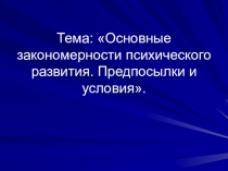 Презентация по психологии на тему Основные закономерности психического развития.Предпосылки и условия
