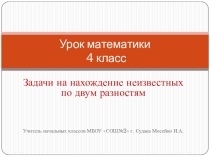 Презентация по математике на тему Задачи на нахождение неизвестного по двум разностям