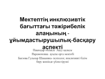 Мектептің инклюзивтік бағыттағы тәжірибелік алаңының -ұйымдастырушылық-басқару аспекті