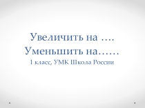 Презентация о математике Увеличить на...Уменьшить на...