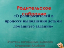 Презентация к родительскому собранию на тему:О роли родителей в процессе выполнения детьми домашнего задания